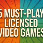 5 Must-Play Licensed Video Games